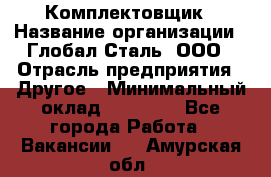 Комплектовщик › Название организации ­ Глобал-Сталь, ООО › Отрасль предприятия ­ Другое › Минимальный оклад ­ 24 000 - Все города Работа » Вакансии   . Амурская обл.